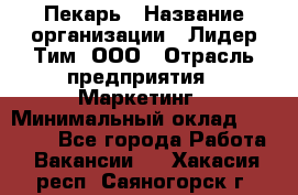 Пекарь › Название организации ­ Лидер Тим, ООО › Отрасль предприятия ­ Маркетинг › Минимальный оклад ­ 27 600 - Все города Работа » Вакансии   . Хакасия респ.,Саяногорск г.